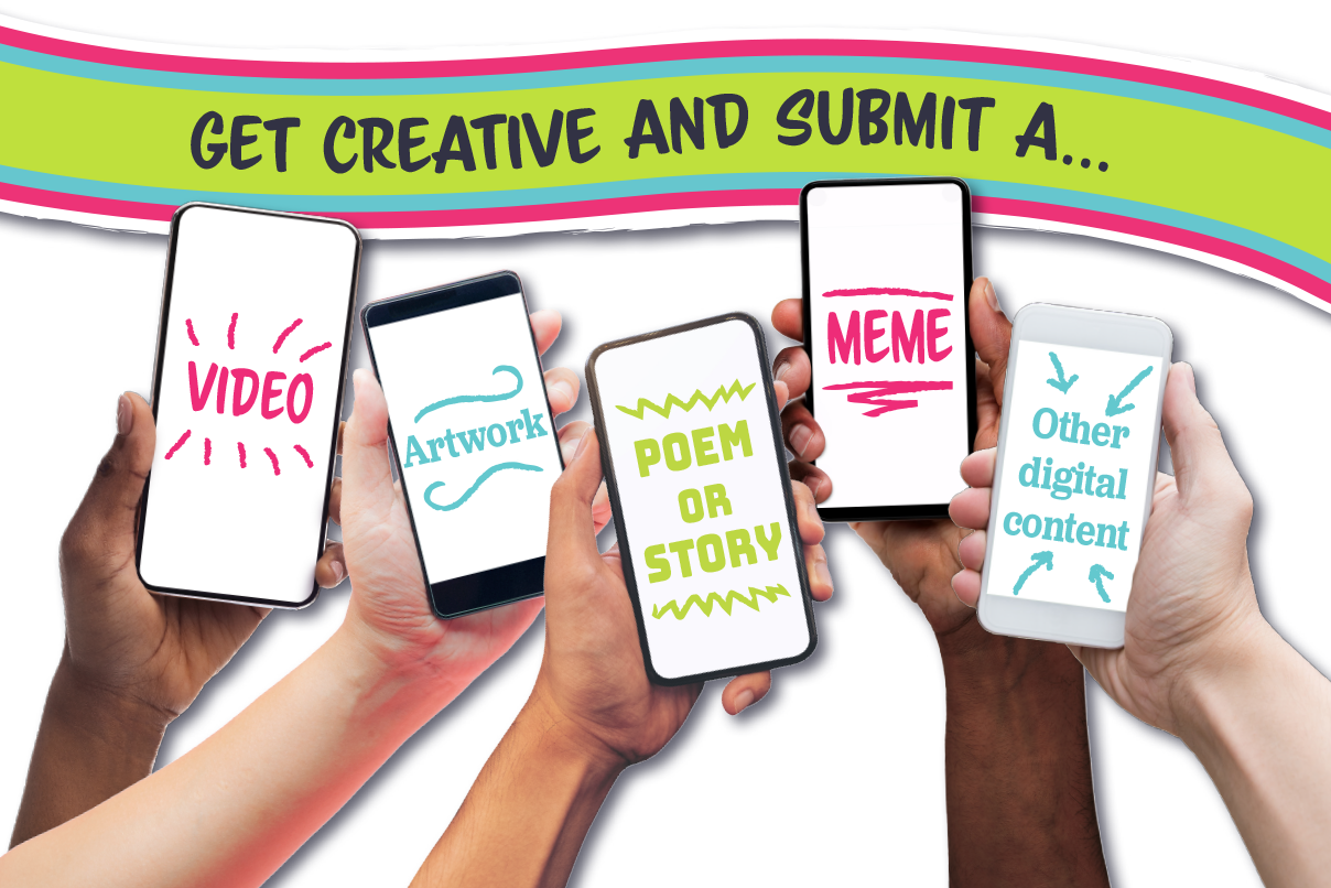 Get creative and submit a video, meme, artwork, poem or story, or other digital content